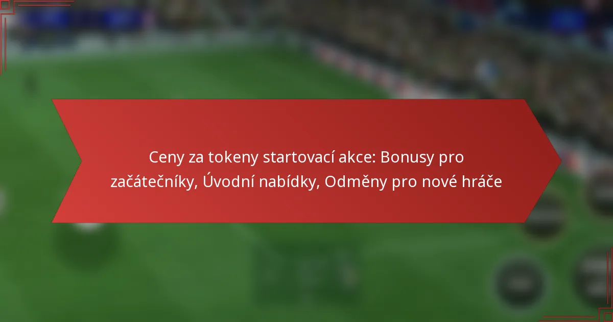 featured-image-ceny-za-tokeny-startovaci-akce-bonusy-pro-zacatecniky-uvodni-nabidky-odmeny-pro-nove-hrace
