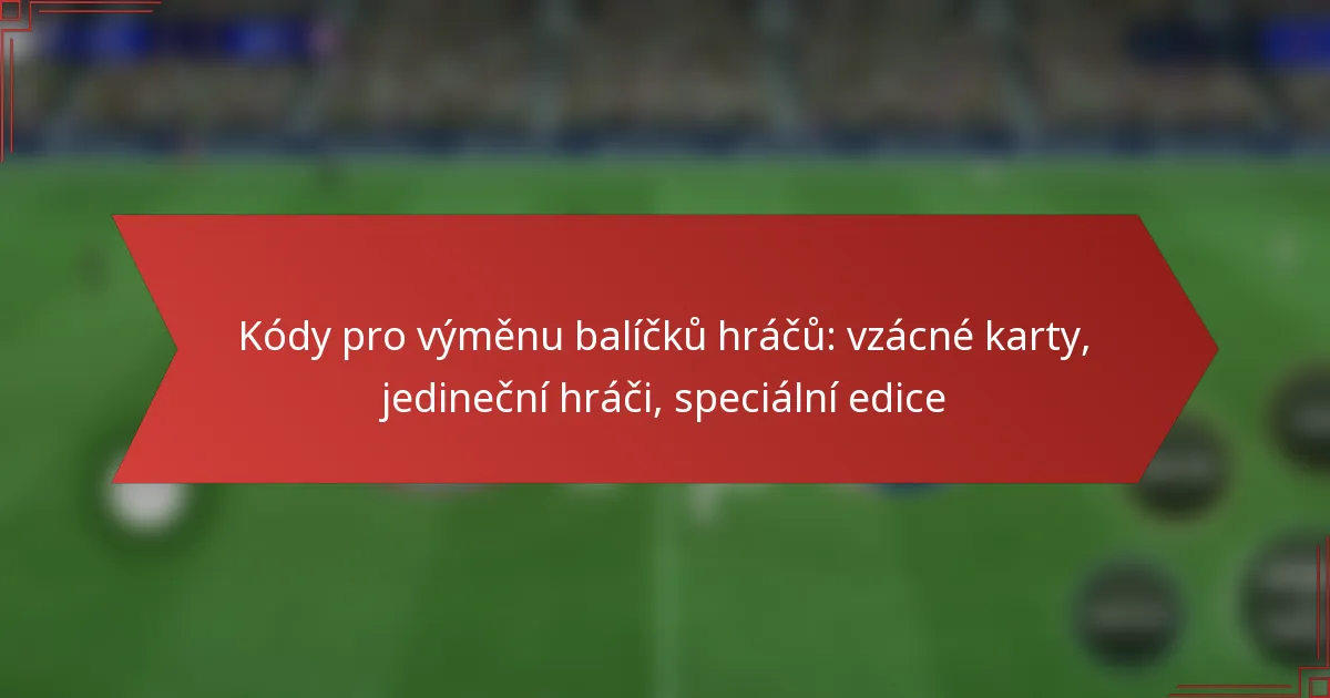 featured-image-kody-pro-vymenu-balicku-hracu-vzacne-karty-jedinecni-hraci-specialni-edice