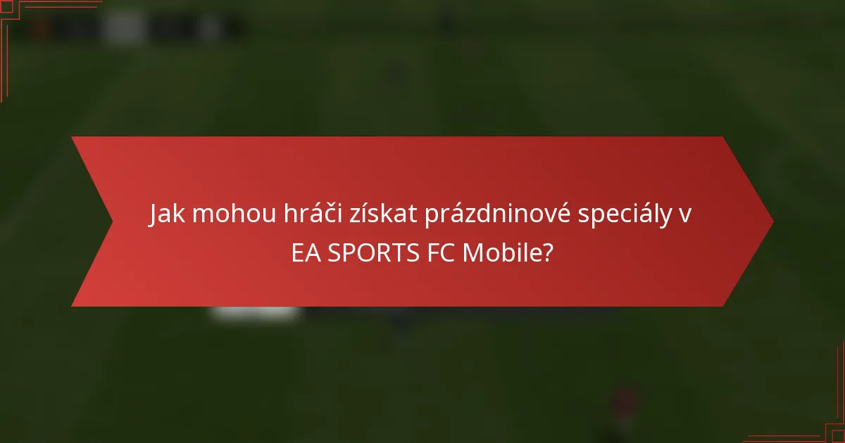 Jak mohou hráči získat prázdninové speciály v EA SPORTS FC Mobile?
