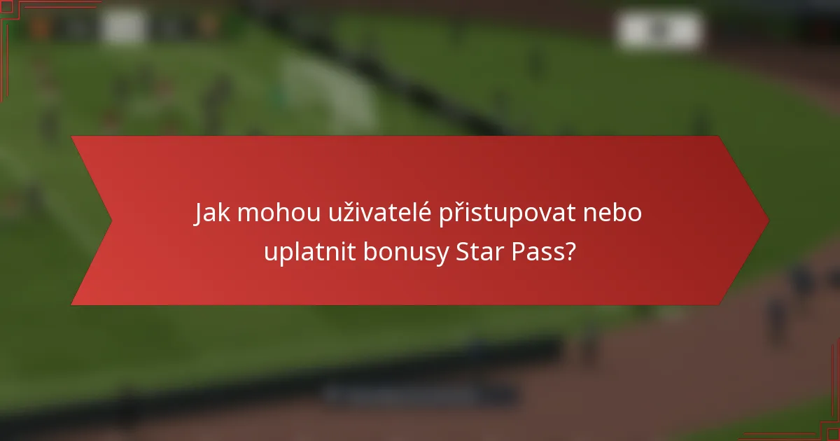 Jak mohou uživatelé přistupovat nebo uplatnit bonusy Star Pass?