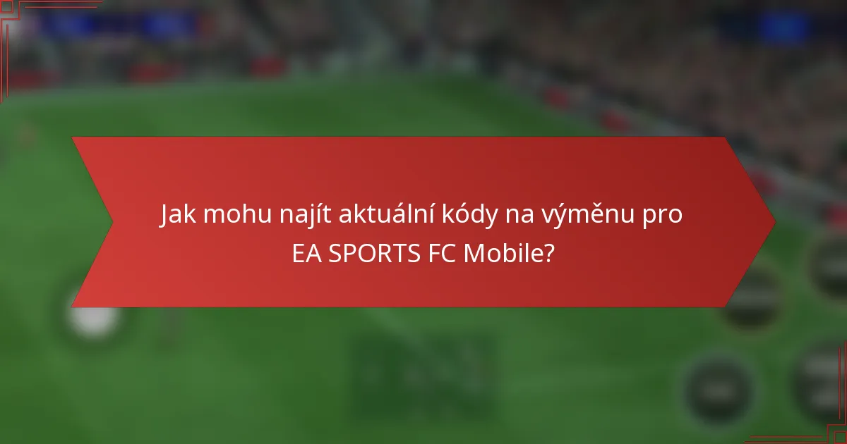 Jak mohu najít aktuální kódy na výměnu pro EA SPORTS FC Mobile?