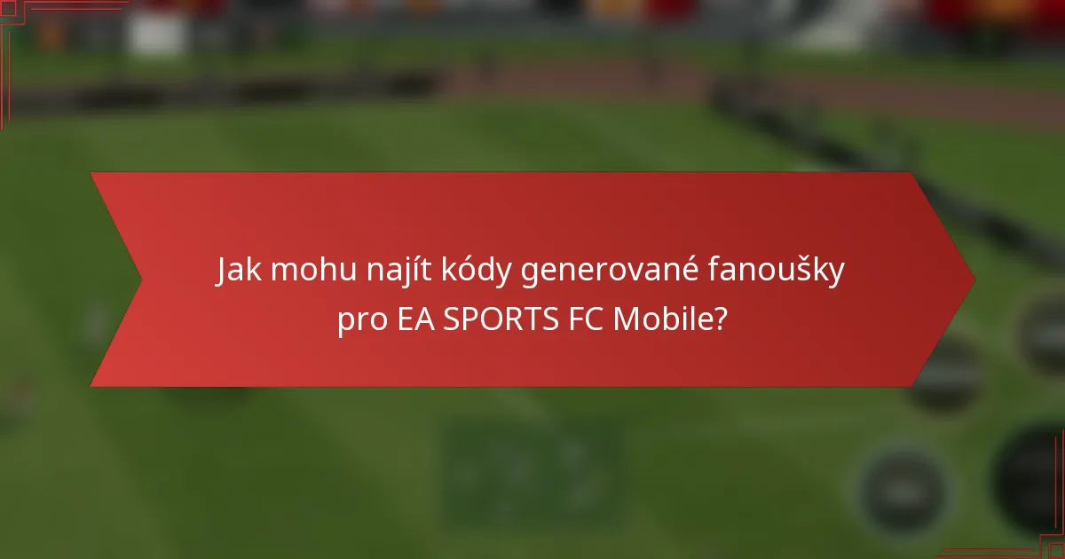 Jak mohu najít kódy generované fanoušky pro EA SPORTS FC Mobile?