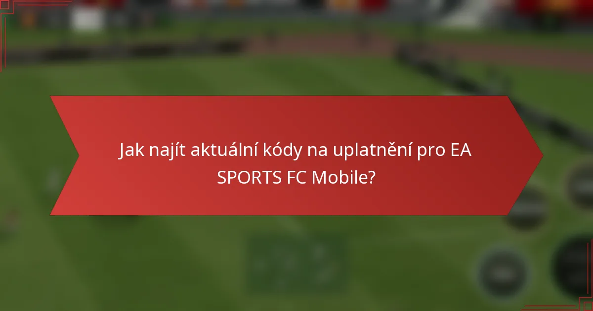 Jak najít aktuální kódy na uplatnění pro EA SPORTS FC Mobile?