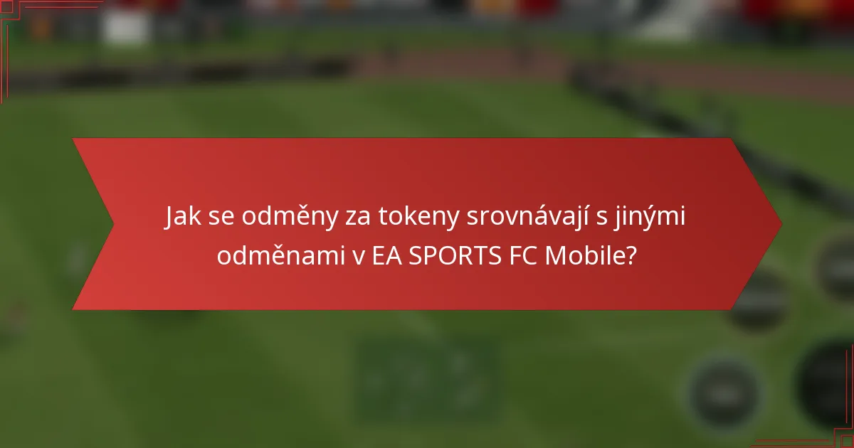 Jak se odměny za tokeny srovnávají s jinými odměnami v EA SPORTS FC Mobile?