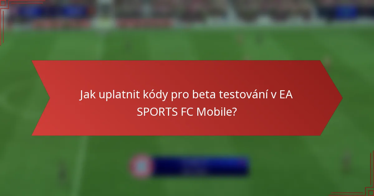 Jak uplatnit kódy pro beta testování v EA SPORTS FC Mobile?