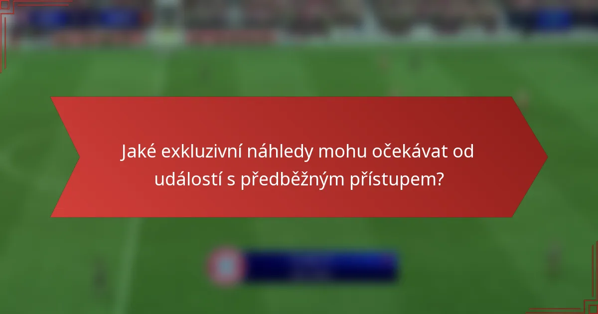 Jaké exkluzivní náhledy mohu očekávat od událostí s předběžným přístupem?