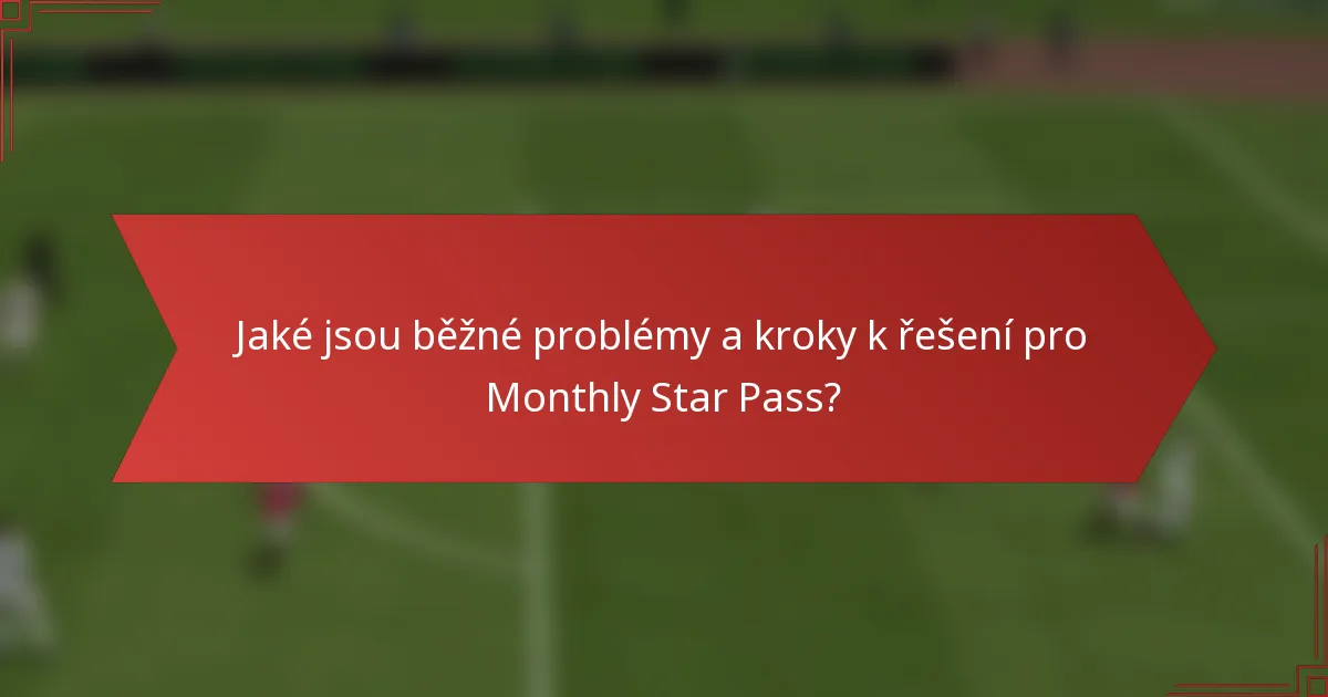 Jaké jsou běžné problémy a kroky k řešení pro Monthly Star Pass?