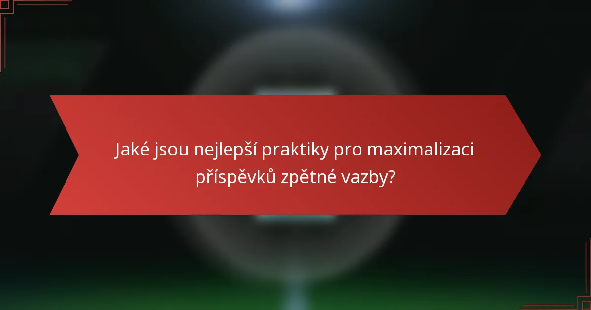 Jaké jsou nejlepší praktiky pro maximalizaci příspěvků zpětné vazby?