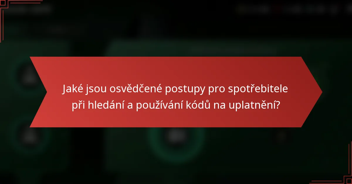 Jaké jsou osvědčené postupy pro spotřebitele při hledání a používání kódů na uplatnění?