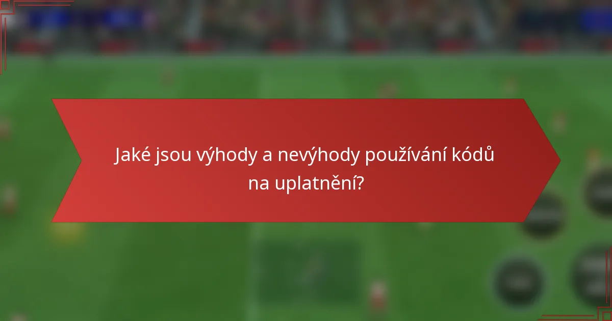 Jaké jsou výhody a nevýhody používání kódů na uplatnění?