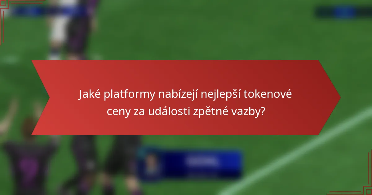 Jaké platformy nabízejí nejlepší tokenové ceny za události zpětné vazby?